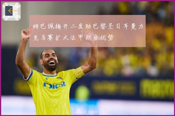 姆巴佩梅开二度助巴黎圣日耳曼力克马赛扩大法甲积分优势