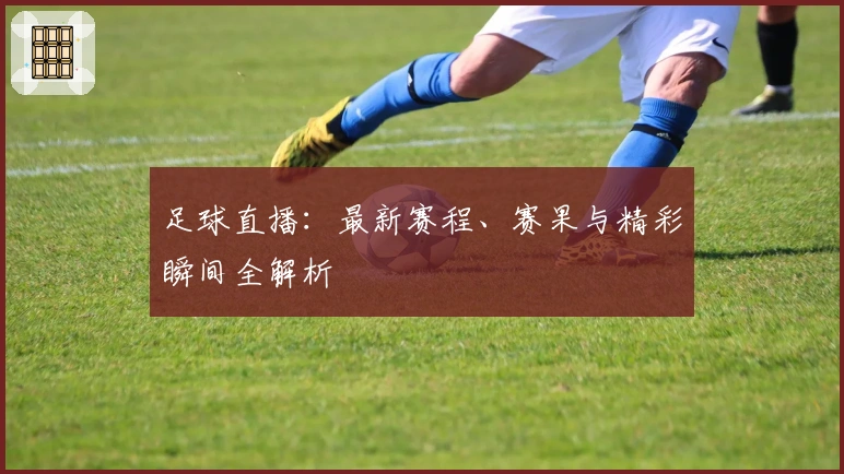 足球直播：最新赛程、赛果与精彩瞬间全解析