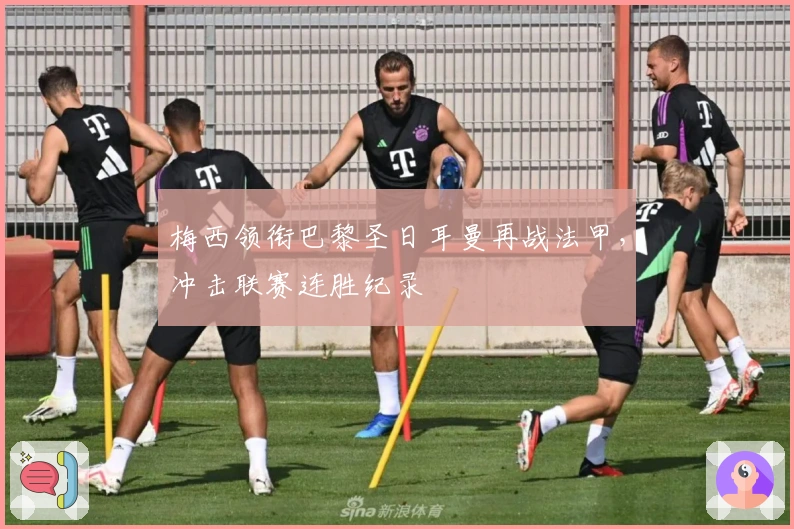 梅西领衔巴黎圣日耳曼再战法甲,冲击联赛连胜纪录