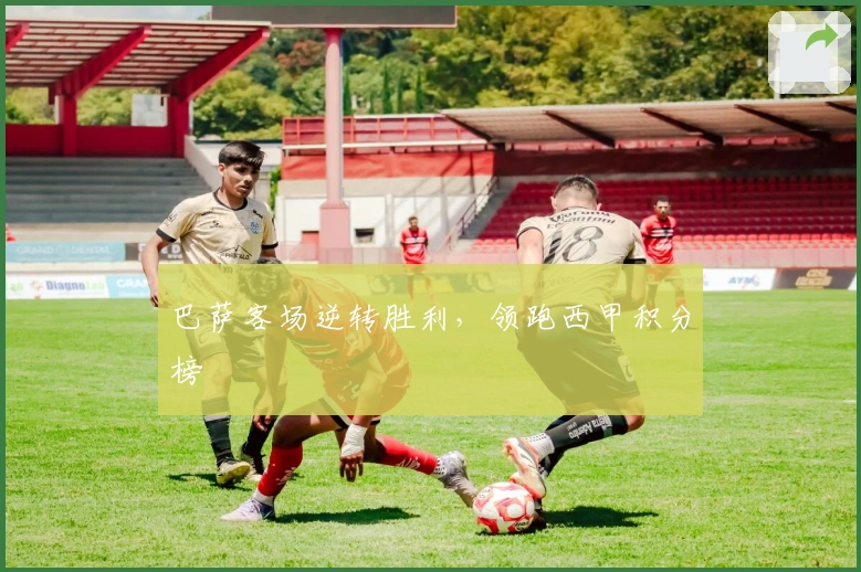 巴萨客场逆转胜利，领跑西甲积分榜