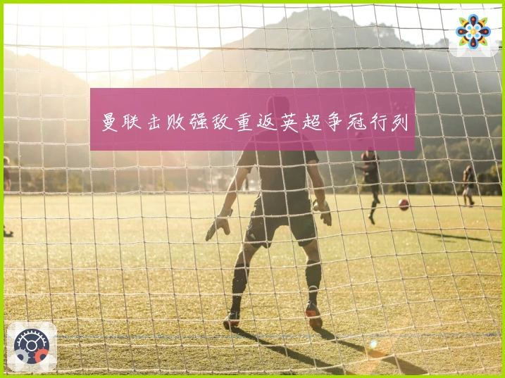 曼联击败强敌重返英超争冠行列