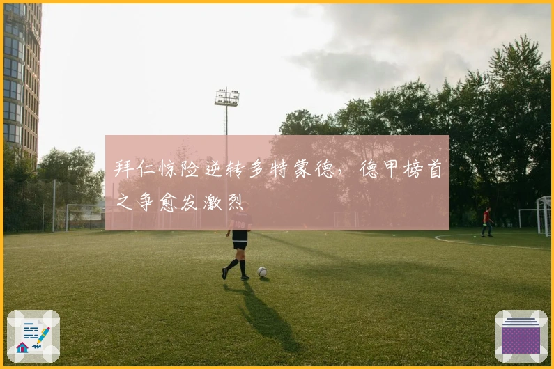 拜仁惊险逆转多特蒙德，德甲榜首之争愈发激烈