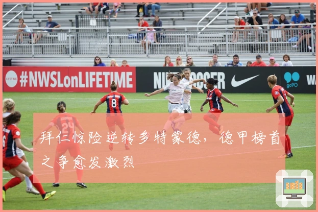 拜仁惊险逆转多特蒙德，德甲榜首之争愈发激烈