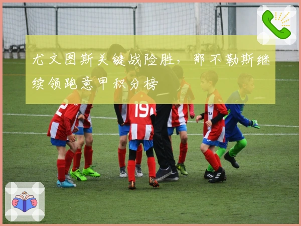 尤文图斯关键战险胜，那不勒斯继续领跑意甲积分榜