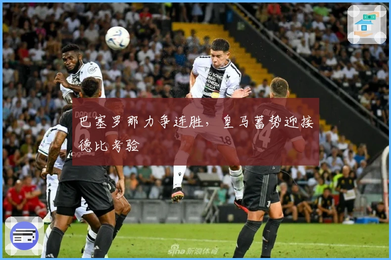 巴塞罗那力争连胜，皇马蓄势迎接德比考验