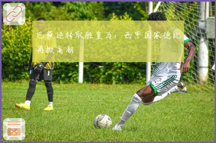 巴萨逆转取胜皇马，西甲国家德比再掀高潮