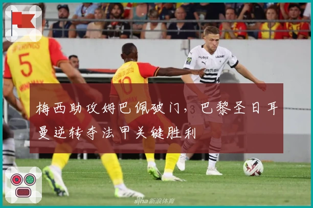 梅西助攻姆巴佩破门，巴黎圣日耳曼逆转夺法甲关键胜利